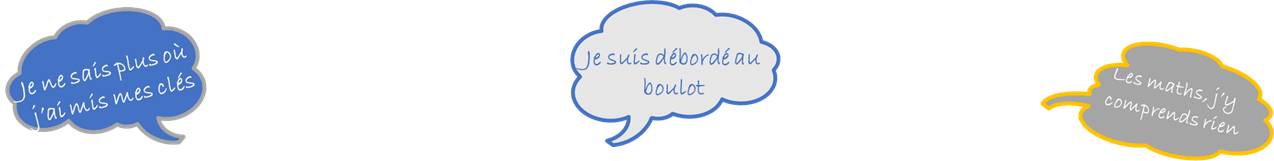 Je ne trouve plus mes clés. Au boulot, je suis débordé.Je ne comprends rien aux maths.
